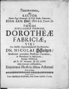 Programma, qvo Rector Gymn. Regij Stetinensis [...] Joan. Ern. Pfuel [...] Ad Funus Nobilissimae Foeminae, Dorotheae Fabriciae, Viri [...] Dn. Nicolai Schultzen, Medicinae [...] & Hereditari in Mescherin, Relictae Viduae, Ad D. XV. Novembr. M. DC. LXXX. omni comitate celebrandum, Studiosos Illustris istius Athenaei serio invitat