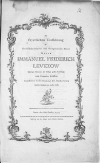 Der feyerlichen Einführung des [...] Hochgelahrten Herrn [...] Immanuel Friderich Levezow bisherigen Subrectors der hiesigen grossen Rathsschule zum Conrector derselben errichteten dieses Denkmal der Hochachtung sämtliche Mitglieder der obersten Classe. Stettin, den 6ten October, 1773