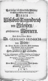Das seelige, ob schon fr&uuml;he Ableben, Der [...] Frauen Elisabeth Tugenndreich von Belowen, gebohrnen von M&ouml;rnern. Des [...] Hn. Gerhard Heinrich von Below, Sr. Majest&auml;t in Preussen [...] Hoff-Gerichts-Raths in Stargardt [...] Eh-Gemahlin. Welche [...] den 1. Decemb. Anno 1710 [...] erbla&szlig;te [...], Und darauf den 10. Jan. Anno 1711 [...] der Erden &uuml;bergeben wurde