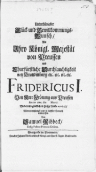 Unterthänigster Glück- und Bewillkommungs-Wunsch, Als Ihro Königl. Majestät von Preussen [...] Fridericus I. Von Dero Krönung aus Preussen Anno 1701. die [ ] Martii Wiederumb glücklich in hiesige Lande arriviret [...]