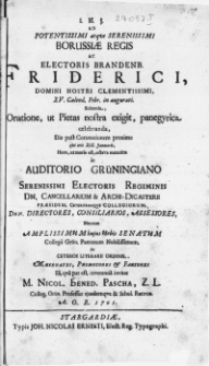 Ad Potentissimi atqve Serenissimi Borussiae Regis [...] Friderici [...] XV. Calend. Febr. in augurati. Solennia, Oratione, ut Pietas nostra exigit, panegyrica celebranda, Die post Coronationem proximo qvi erit XIX. Januarii [...] in Auditorio Grüningiano [...] Maecenates, Promotores [...] invitat M. Nicol. Bened. Pascha [...] Colleg. Grön. Professor ejusdemqve & Schola Rector [...] 1701