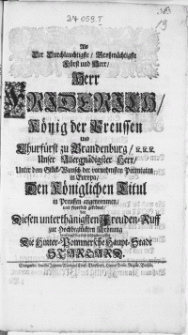 Als Der Durchlauchtigste Grossmächtigste [...] Herr Friderich König der Preussen [...] Unter dem Glück-Wunsch der vornehmsten Potentaten in Europa, Den Königlichen Titul in Preussen angenommen, und feyerlich gekrönet