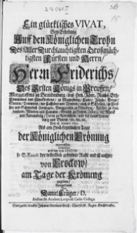 Ein glückliches Vivat, Bey Erhebung Auff den Königlichen Trohn Des [...] Herrn Friderichs, Des Ersten Königs in Preussen [...] Den 18. Januarii 1701. Als am Hoch-feyerlichen Tage der Königlichen Crönung zuzuruffen