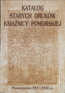 Katalog starych druków Książnicy Pomorskiej : Pomeranica XVI i XVII wieku