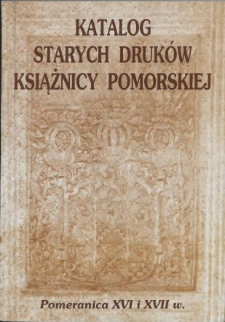 Katalog starych druków Książnicy Pomorskiej : Pomeranica XVI i XVII wieku