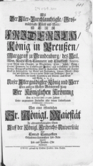 Als Der Aller-Durchlauchtigste [...] Herr Friderich König in Preussen [...] Unser [...] König und Herr Den andern Hohen Gedächtniss-Tag Der Königlichen Krönung Den 18. Januarii des 1703ten Jahres Unter ungemeinen Frolocken aller treuen Unterthanen Höchstfeyerlich celebrireten
