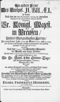 Die andere Feyer Des Stolpis. Jubilaei, In welcher Nach dem im Programmate Seculari gemachten Project der Sacrorum Secularium Nunmehro Sr. Königl. Majest. in Preussen, Unsers Allergnädigsten Herren, Im verwichenen Jahre 1709. im Monat Octobr. und Novembr. über Stolpe nach Preussen weisslich vorgenommene und glücklich geendigte Tour und Retour, gleichfals Nach dem Symbolo des Stolpischen Wappens, des Greiffes und Dreyer Ströme, Durch einen Actum Oratorium Extra-Cathedralem, So geliebts Gott den 12. Julii, Als Sr. Majest. hohen Geburts-Tage, Zur [...] Gratulation [...] in Lateinischen und Teutschen [...] Reden soll gehalten werden
