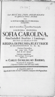 La Belta Del Corpo Accompagnata Di Quella Dell' Anima Overo Le Doti Incomparabili D' Una Regina incomparabile; cioe Della Fu Serenissima [...] Signiora Sopia Carolina [...] Regina Di Prussia [...] Padrona Clementissima Sul tempo della Pompa Delle di Lei Essequie