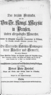 Das hertzliche Frohlocken, über den Von Sr. Königl. Majestät in Preussen, Unsern allergnädigsten Monarchen, den 17 May 1742 wieder die Königliche Ungarische Hauptarmee in Böhmen, bey Chotusitz abermals erfochtenen glorieusen Sieg, wolte Die Stettinsche Schützen-Compagnie derer Künstler und Gewerke, Als getreue Pommern, Beym [...] Aufzuge mit fliegender Fahne [...] Spiele [...] den 14 Junii 1742 feyerlichst celebriren, und in nachstehender Cantata auf den Schiessplatz [...] besingen