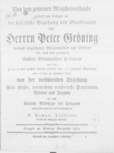 Von dem gemeinen Menschenverstande handelt und kuendiget an die [...] Begehung des Sterbetages des Herrn Peter Gröning [...] Stifters des [...] Collegium und ladet zu der in dem [...] Hörsale desselben den 12ten Februarii [...] zu haltenden Rede von der verhütenden Erziehung Alle [...] Patronen ein M. Samuel Tieffensee Rector und Königlicher Professor. Stargard am Sonntage Sexagesima 1779