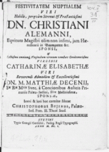 Festivitatem Nuptialem Viri [...] Dn. Christiani Alemanni, Eqvitum Magistri olim non infimi, jam Haereditarii in Baumgarten &c. Sponsi [...] Virginis Catharinae Elisabethae Viri [...] M. Matthiae Decenii, Sae Rae Mtis Svec. a Concionibus Aulicis Primariis Paleo-Sedini, filiae [...] sponsae [...]