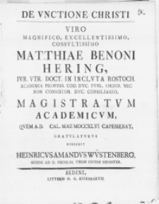 De Vnctione Christi Viro Magnifico [...] Matthiae Benoni Hering, Ivr. Vtr. Doct. in Inclvta Rostoch. Academia Profess. Cod. Dvc. Pvbl. Ordin. Nec Non Consistor Dvc. Consiliario, Magistratvm Academicvm, Qvem A. D. Cal. Maii MDCCXLVI Capessebat