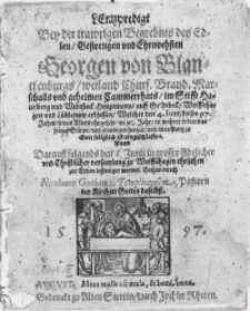 Leichpredigt Bey der trawrigen Begrebnis des Edlen [...] Georgen von Blanckenburgs, weiland Churf. Brand. Marschalls und geheimen Cammerrhats, im Stifft Hauelberg und Widtstock Heuptmans, auff Goldtbeck [...] und Lübbenow erbsessen, Welcher den 4. Iunii dieses 97. Jahrs, seines Alters ohngefehr im 90. Jahr, [...] mit anruffung zu Gott seliglich ist eingeschlaffen. Unnd Daruff folgends den 6. Junii in grosser [...] versamlung zu Wolffshagen ehrlichen zur Erden bestettiget worden