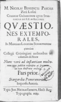 M. Nicolai Benedicti Paschae [...] Collegii Grüningiani [...] Rectoris. Qvaestiones extemporales, in Manuale Logicum Scharffianum : quondan Collegii Grüningiani auditoribus ad calamum dictitate [...]. P. 1