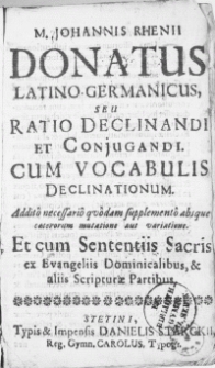 M. Johannis Rhenii Donatus Latino Germanicus, seu ratio declinandi et conjugandi. Cum vocabulis declinationum [...] Et cum Sententiis Sacris ex Evangeliis Dominicalibus, & aliis Scripturae Partbus