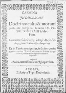 Carmina In Discessum Doctrinae cultu & morum probitate conspicui Iuvenis Dn. Petri Pomerani [...] Cum anno salutis 1614. Mense Majo Paedagogium Sedinense relinqueret Et in Patriam migraret, in de iterum in Paswalcensem scholam abiturus, ut ibidem Hypodidascali munere, ad quod legitimae vocatus erat fungeretur