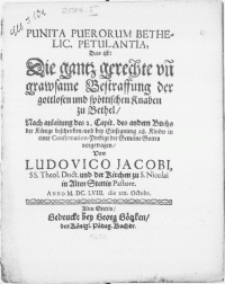 Punita puerorum bethelic. petulantia, Das ist: die gantz gerechte [...] Bestraffung der gottlosen und spöttischen Knaben zu Bethel, Nach anleitung des 2. Capit. des andern Buchs der Könige beschrieben, und bey Einsegnung 28. Kinder in einer Confirmation-Predigt [...] vorgetragen