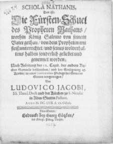 Schola Nathanis, das ist: die Fürsten-Schuel des Propheten Nathans, worhin König Salomo von seinem Vater gethan, von dem Propheten [...] unterrichtet, und seines wolverhaltens halben sonderlich geliebet und gennet worden; Nach Anleitung des 12. Capit. des andern Samuels beschrieben, und bey Einsegnung 25. Kinder in einer Confirmation-Predigt [...] vorgetragen