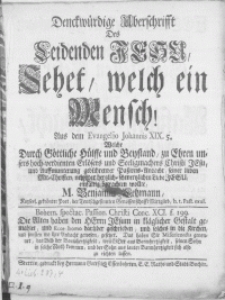 Denckwürdige Uberschrifft des leidenden Jesu, sehet, welch ein Mensch! aus dem Evangelio Johannis XIX. 5