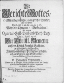 Die Gerichte Gottes, (1) Als unbegreifliche (2) als gerechte Gerichte [...] Am andern Quartal-Fast-Buss- und Beth-Tage, Den 1. April. 1716. [...] Der [...] Gemeine auf der Königl. Freyheit Sackheim, zu Königsberg in Preussen, In einer [...] Predigt vorgestellet [...]