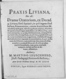 Praxis Liviana, hoc est drama oratorium, ex decad. 4. Livian[a]e libro septimo; in qvo ingens illud bellum Romanorum, contra Antiochum [...] in Actus qvinq[ue] [...] in qvinq[ue] Deliberationes [...]