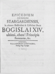 Epicedium Synodi Stargardiensis, in obitum [...] ducis Bogislai XIV. Ultimi, eheu! Principis Pomeraniae [...]