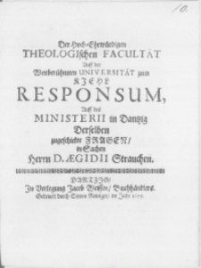 Der Hoch-Ehrwürdigen Theologischen Facultät auff der Weitberühmten Universität zum Kiehl Responsum, auff des Ministerii in Dantzig Derselben zugeschickte Fragen, in Sachen, Herrn D. Aegidii Strauchen