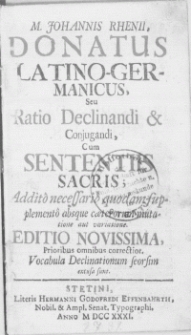 M. Johannis Rhenii Donatus Latino-Germanicus, Seu Ratio Declinandi & Conjugandi, Cum Sententiis Sacris; Addito necessario quodam supplemento absque caeterorum mutatione aut variatione. Editio Novissima, Prioribus omnibus correctior. Vocabula Declinationum seorsim excusa sunt