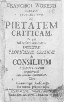 Francisci Wokenii Schedion protreptikon Ad Pietatem Critikam, in quo Ad oculum demonstrat Defectus Prophanae Criticae & Consilium Artem S. Criticam promovendi cum eruditis communicat. Citra Cujuscunque Laesionem Pia mente propositum