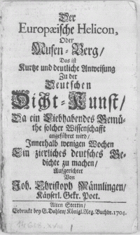 Der Europaeische Helicon, Oder Musen-Berg : Das ist kurtze und deutliche Anweisung Zu der Deutschen Dicht-Kunst, Da ein Liebhabendes Gemüthe solcher Wissenschafft angeführet wird, Innerhalb wenigen Wochen Ein zierliches deutsches Gedichte zu machen