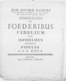 Joh. Georg. R&ouml;seri SS. Theol. D. Prof. P. Et Rectoris In Gymnasio Carol. Sedin. Dissertatio de Foederibus Fidelium Cum Infidelibus Adversus Fideles. A.O.R. M DCC X