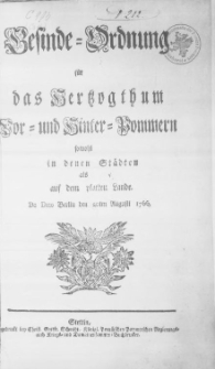 Gesinde-Ordnung f&uuml;r das Hertzogthum Vor- und Hinter-Pommern sowohl in denen St&auml;dten als auf dem platten Lande : [Dat.] De Dato Berlin den Augusti 1766