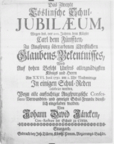 Das Zweite Cöslinsche Schul-Jubilaeum, Wegen des, vor 200. Jahren, dem Käyser Carl dem Fünfften, zu Augspurg übergebenen Christlichen Glaubens-Bekentnisses, Wird Auf hohen Befehl Unsers [...] König [...] Am XXVI. Junii 1730 [...] In einigen Schul-Reden celebrirt werden [...]