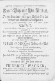 Lacrymae Stargardiae in saeculare Jubilum conversae: d. i. Danck-Buss- und Bet-Predigt : welche Beym hundert-jährigen Andencken der ehemahligen [...] Einäscherung, Womit die Hinter-Pommersche Haupt- und Hansee-Stadt Stargard, Im dreyssig-jährigen Kriege Anno 1635. den 7. Octobr. jämmerlich heimgesuchet ist, Am XVIII. Sonntage p. Trinit. 1735 [...] In der St. Marien-Kirche daselbst gehalten [...]