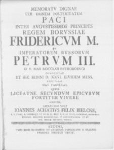 Memoratu Dignae Per Omnem Posteritatem Paci Inter [...] Principes Regem Borussiae Fridericum M. et imperatorem Russorum Petrum III. D V Maji MDCCLXII Petroborugi compositae et hic Sedini d. XXVI. eiusdem mens publicatae has pagellas, quibus liceatne secundum epicurum fortiter vivere