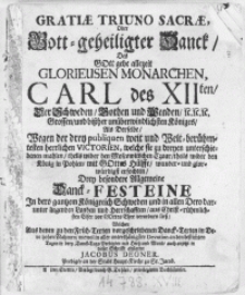 Gratiae Triuno Sacrae : Oder Gott-geheiligter Danck, Des [...] Monarchen, Carl des XIIten [...] Wegen der drey publiquen weit und Welt-berühmtesten [...] Victorien, welche sie zu dreyen unterschiedenen mahlen, theils wider den Moscowitischen Czaar, theils wider den König in Pohlen [...] erfochten [...]