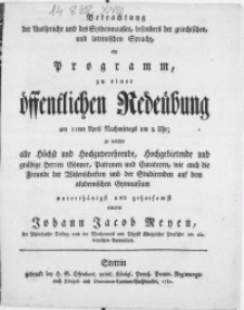 Betrachtung der Aussprache und des Sylbenmaaßes, besonders der griechischen, und lateinischen Sprache, ein Programm, zu einer öffentlichen Redeübung am 11ten April [...] zu welcher alle [...] Herren Gönner, Patronen und Curatoren [...] einladet Johann Jacob Meyen, der Philosophie Doctor [...]