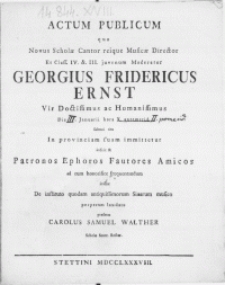 Actum Publicum quo Novus Scholae Cantor reique Musicae Director [...] Georgius Fridericus Ernst [...] Die [III.] Januarii [...] solenni ritu In provinciam suam immittetur indicit & Patronos [...] ad eum honorifice frequentandum invitat De instituto quodam antiquissimorum Sinarum musico perperam laudato praefatus Carolus Samuel Walther Scholae Senat. Rector
