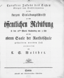 Carakter Jakobs des Ersten Königes von Großbritannien : in einer kurzen Einladungsschrift zu einer öffentlichen Redeübung so den 26sten Martii [...] auf dem oberen Saale der Rathsschule gehalten werden soll