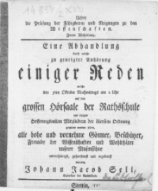 Ueber die Prüfung der Fähigkeiten und Neigungen zu den Wissenschaften. Zwote Abtheilung : Eine Anhandlung durch welche zu geneigter Anhörung einiger Reden welche den 5ten Oktober [...] auf dem grossen Hörsaale der Rathsschule von einigen [...] Mitgliedern der öbersten Ordnung gehalten werden sollen, alle [...] Gönner, Beschützer [...] einladet Johann Jacob Sell, Subrektor der Rathsschule