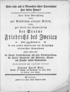 Solte nicht auch in Monarchien ächter Patriotismus statt finden können? : Eine kurtze Betrachtung womit zur Anhörung einiger Reden, welche zur Feier der Einweihung der Statue Friedrichs des Zweiten am [ ] Oktober 1793 [...] in dem grösten Auditorium des Königlichen akademischen Gymnasiums gehalten werden sollen, die Königl. Landes-Collegia [...] einladet Johann Jacob Sell, Professor der Geschichte und Beredsamkeit [...]