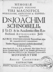 Memoriae Famaeqve Perenni Viri Magnifici [...] Dn. Joachimi Schnobelii, J.U.D. & in Academia olim Rostochiensi Antecessoris Juris [...] Consulis, Anno Ejusdem Seculi LXXI. d. 28. Decemb. pie Denati: Anno Ejusd. Sec. LXXII. d. 10. Jan. solenniter Tumulandi. Monumentum Ab Amicis Lugentibus Exstructum