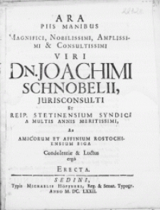 Ara Piis Manibus Magnifici [...] Viri Dn. Joachimi Schnobelii Jurisconsulti Et Reip. Stetinensium Syndici [...] Ab Amicorum Et Affinium Rostochiensium Biga Condolentiae & Luctus ergo Erecta