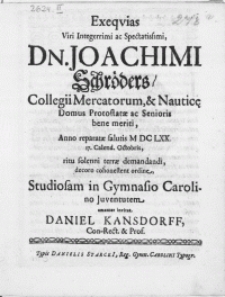 Exeqvias Viri Integerrimi [...] Dn. Joachimi Schröders, Collegii Mercatorum, & Nautice Domus Protostatae [...] Anno reparatae salutis M DC LXX 17. Calend. Octobris, [...] terrae demandandi, decoro cohonestent ordine, Studiosam in Gymnasio Carolino Juventutem [...] amanter invitat Daniel Kansdorff, Con-Rect & Prof.