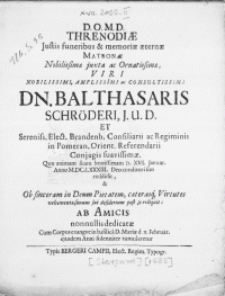 Threnodiae Justis funeribus [...] Matronae Nobilissimae [...] Viri [...] Dn. Balthasaris Schr&ouml;deri J.U.D. et Referendari Conjugis suavissimae. Quae animam suam [...] D. XVI. Januar. Anno M. DC. LXXXIII. Deo conditori suo reddidit [...] ab Amicis nonnulis dedicatae cum Corpus exangve in basilica D. Mariae d. 11. Februar. ejusdem anni solenniter tumularetur