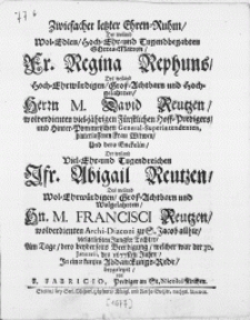Zwiefacher letzter Ehren-Ruhm, der [...] Fr. Regina Rephuns, Des [...] Herrn M. David Reutzen, [...] Fürstlichen Hoff-Predigers [,...] Frau Witwen, und dero Enckelin, Der [...] Jfr. Abigail Reutzen, des [...] Hn. M. Francisci Reutzen [...] Archi-Diaconi zu S. Jacob allhie [...] Jungfer Tochter, am Tage [...] Beerdigung, welcher war der 30. Januarii, des 1677sten Jahrs