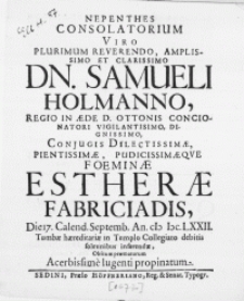 Nepenthes Consolatorium Viro [...] Dn. Samueli Holmanno, Regio In Aede D. Ottonis Concionatori [...] Conjugis [...] Foeminae Estherae Fabriciadis, Die 17. Calend. Septemb. An. M DC LXXII. Tumbae haereditariae in Templo Collegiato debitis solennibus inferendae, Obitum praematurum Acerbissime lugenti propinatum