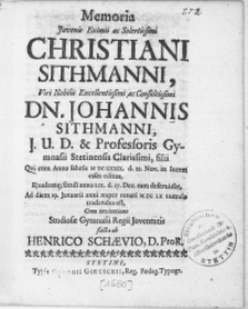 Memoria Juvenis Eximii [...] Christiani Sithmanni, Viri [...] Dn. Johannis Sithmanni [...] Professoris Gymnasii Stetinensis [...] filii Qvi cum Anno salutis M DC XXXIX. d. 22. Nov. in lucem esset editus [...] seculi anno LIX. d. 27. Dec. eam deferuisset, Ad diem 19. Januarii anni nuper renati M DC LX [...] tumulo tradendus est