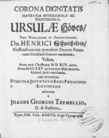 Corona Dignitatis Matronae [...] Ursulae Höves, Viri Dn. Henrici Schwicheldts, Illustrissimorum qvondam Ducum Pomeraniae Consiliarii Camerae [...] Viduae Anno [...] MDCLXV. qvinto non. Maji denatae [...] Calend. Junii tumulandae