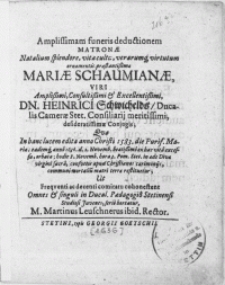 Amplissimam funeris deductionem Matronae [...] Mariae Schaumianae, Viri [...] Dn. Heinrici Schwichelds, Ducalis Camerae Stet. Consiliarij [...] Conjugis; qvae in hanc lucem edita anno Christi 1583 [...] eademq[ue] anno 1636. d. 2. Novemb. beaetissimo ex hac vita excessu, orbata; hodie 8. Novemb [...] Pom. Stet. in aede Diva virginis sacra, consuetis apud Christianos caerimonijs [...] terrae restituetur [...]